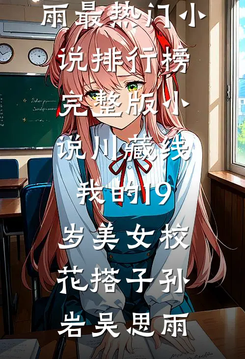 川藏线：我的19岁美女校花搭子(孙岩吴思雨)最热门小说排行榜_完整版小说川藏线：我的19岁美女校花搭子孙岩吴思雨