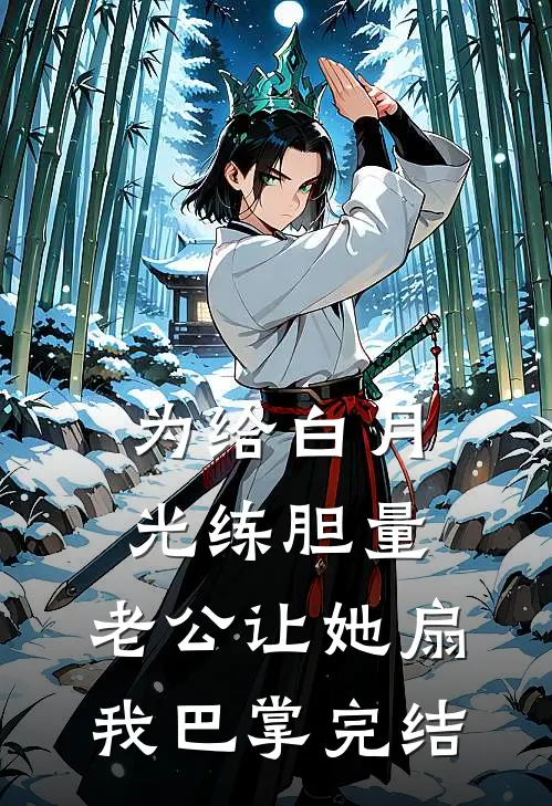 为给白月光练胆量，老公让她扇我巴掌完结