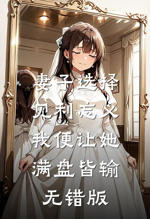 妻子选择见利忘义，我便让她满盘皆输无错版