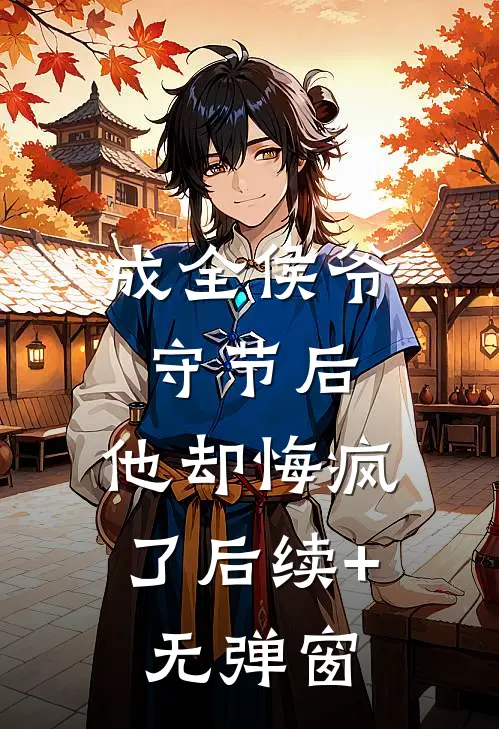 成全侯爷守节后，他却悔疯了后续+无弹窗