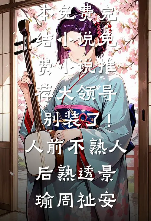 大领导别装了！人前不熟人后熟透(景瑜周祉安)全本免费完结小说_免费小说推荐大领导别装了！人前不熟人后熟透景瑜周祉安