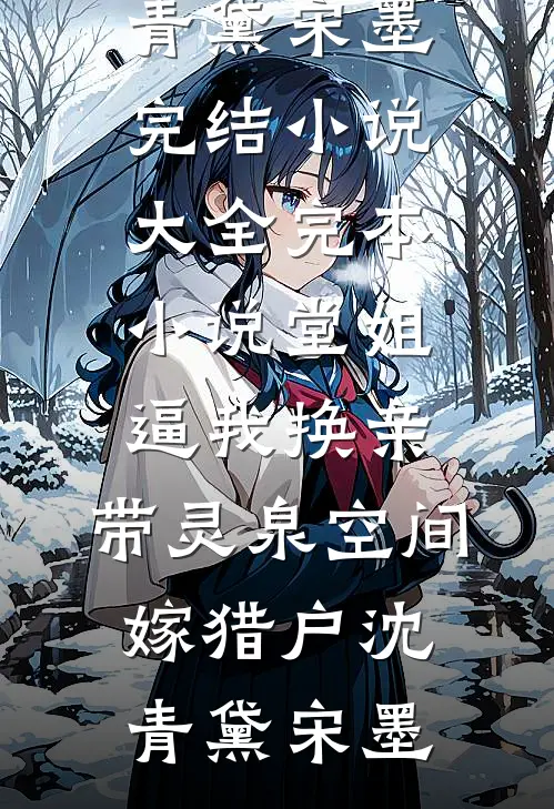 堂姐逼我换亲，带灵泉空间嫁猎户沈青黛宋墨完结小说大全_完本小说堂姐逼我换亲，带灵泉空间嫁猎户沈青黛宋墨