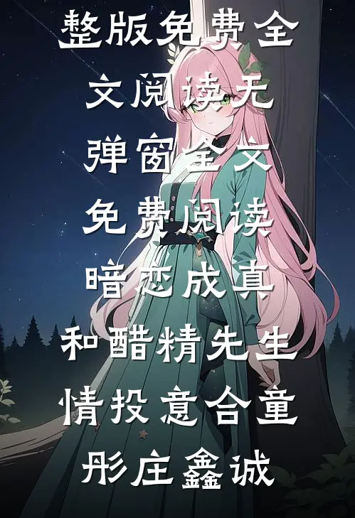暗恋成真：和醋精先生情投意合童彤庄鑫诚完整版免费全文阅读_无弹窗全文免费阅读暗恋成真：和醋精先生情投意合童彤庄鑫诚
