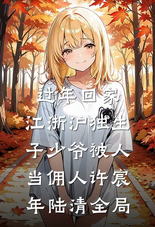 过年回家，江浙沪独生子少爷被人当佣人许宸年陆清全局
