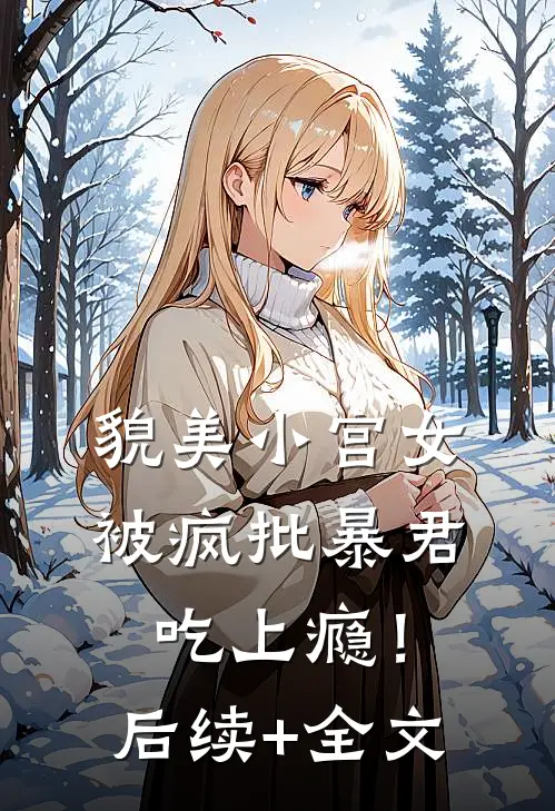 貌美小宫女，被疯批暴君吃上瘾！后续+全文