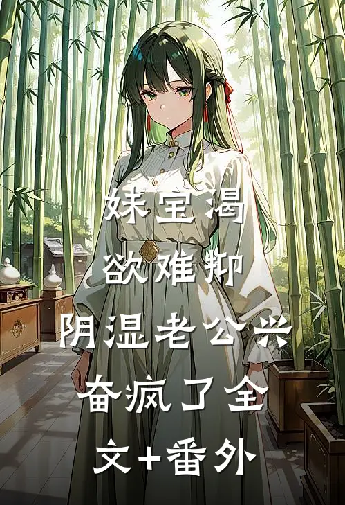 妹宝渴欲难抑，阴湿老公兴奋疯了全文+番外