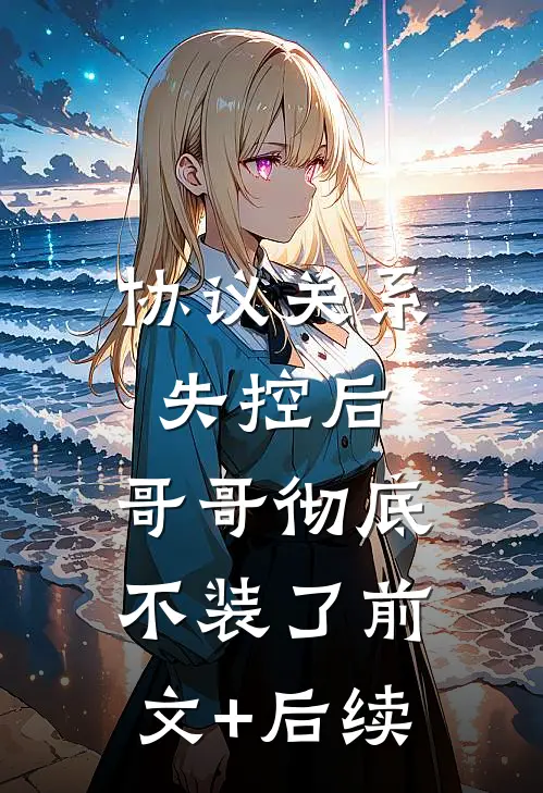 协议关系失控后，哥哥彻底不装了前文+后续
