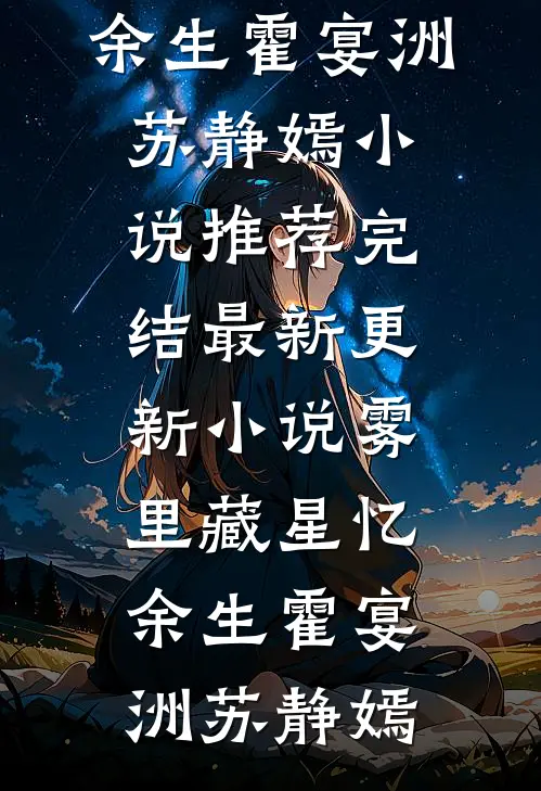 雾里藏星忆余生霍宴洲苏静嫣小说推荐完结_最新更新小说雾里藏星忆余生(霍宴洲苏静嫣)