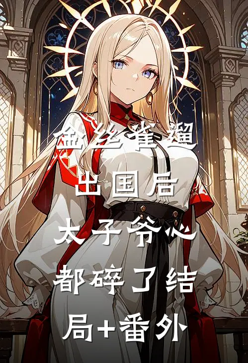 金丝雀遛出国后，太子爷心都碎了结局+番外