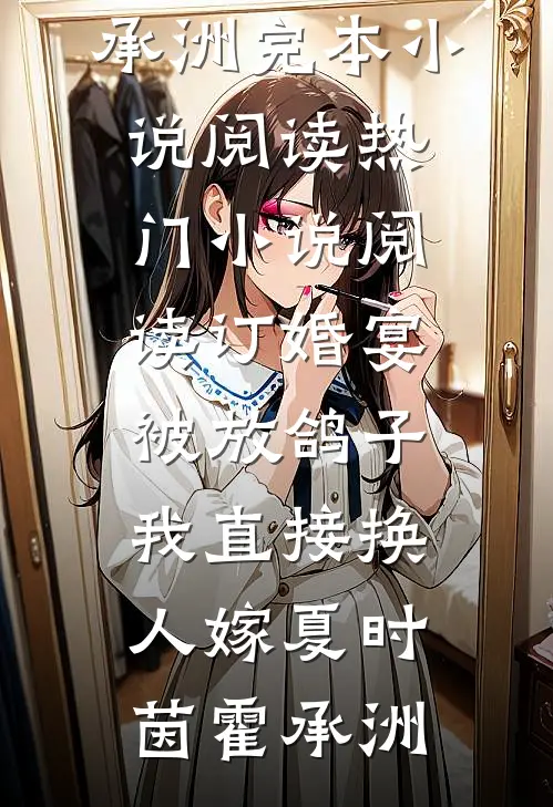 订婚宴被放鸽子，我直接换人嫁(夏时茵霍承洲)完本小说阅读_热门小说阅读订婚宴被放鸽子，我直接换人嫁(夏时茵霍承洲)