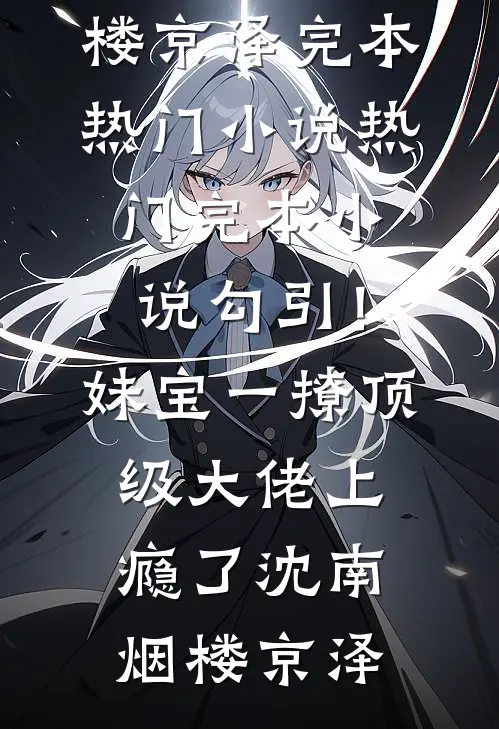 勾引！妹宝一撩，顶级大佬上瘾了(沈南烟楼京泽)完本热门小说_热门完本小说勾引！妹宝一撩，顶级大佬上瘾了(沈南烟楼京泽)