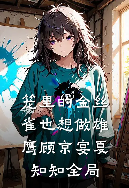 笼里的金丝雀也想做雄鹰顾京宴夏知知全局