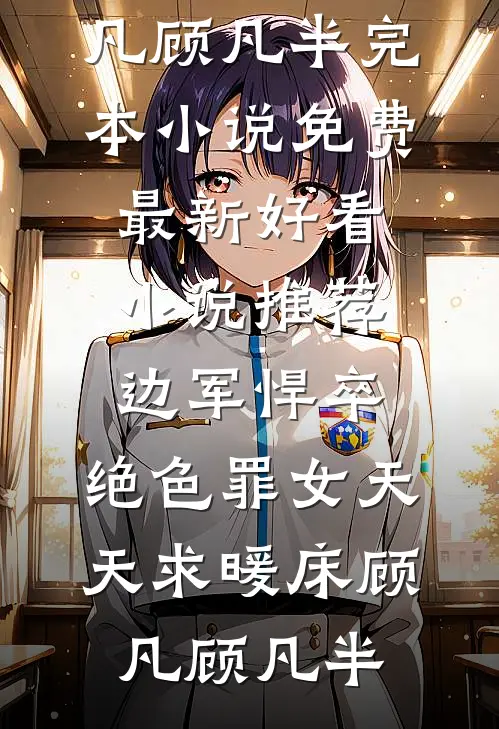 边军悍卒，绝色罪女天天求暖床(顾凡顾凡半)完本小说免费_最新好看小说推荐边军悍卒，绝色罪女天天求暖床顾凡顾凡半