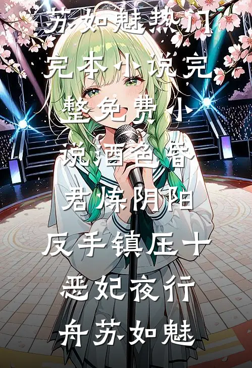 酒色昏君炼阴阳，反手镇压十恶妃夜行舟苏如魅热门完本小说_完整免费小说酒色昏君炼阴阳，反手镇压十恶妃夜行舟苏如魅