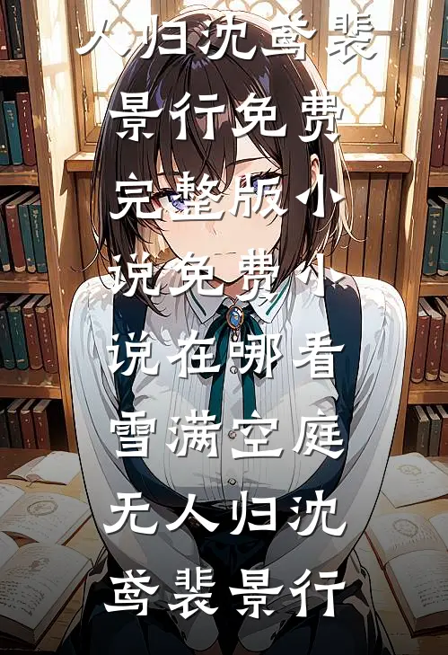雪满空庭无人归(沈鸢裴景行)免费完整版小说_免费小说在哪看雪满空庭无人归(沈鸢裴景行)