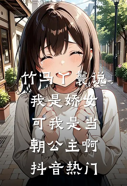 竹马丫鬟说我是娇女，可我是当朝公主啊抖音热门