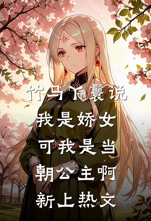 竹马丫鬟说我是娇女，可我是当朝公主啊新上热文
