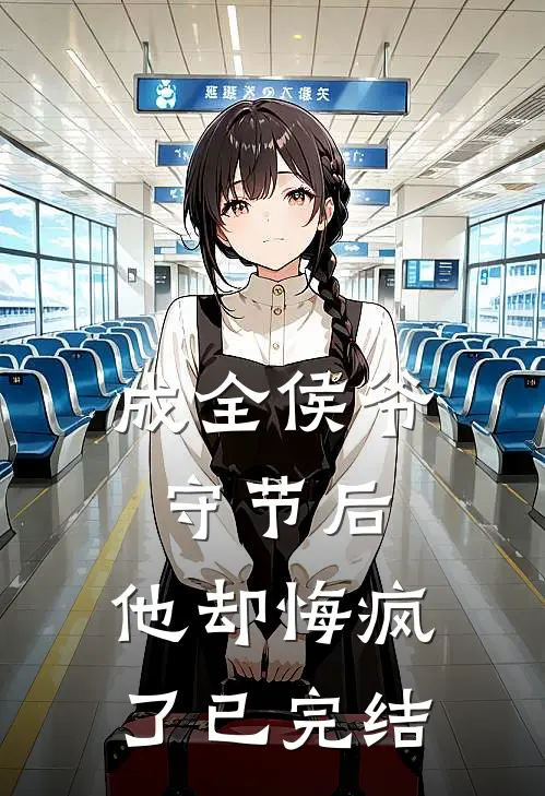 成全侯爷守节后，他却悔疯了已完结