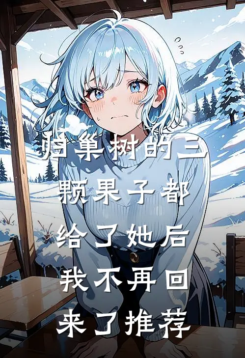 归巢树的三颗果子都给了她后，我不再回来了推荐