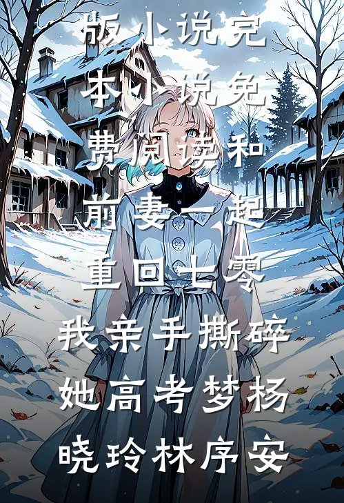 和前妻一起重回七零，我亲手撕碎她高考梦(杨晓玲林序安)免费阅读完整版小说_完本小说免费阅读和前妻一起重回七零，我亲手撕碎她高考梦杨晓玲林序安