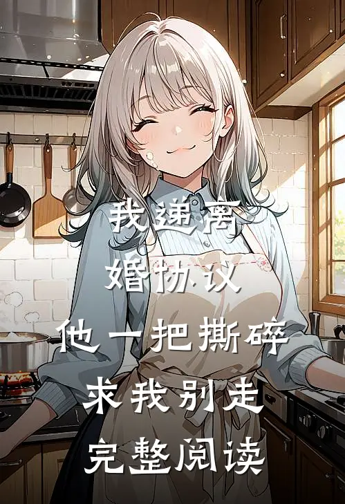 我递离婚协议，他一把撕碎求我别走完整阅读