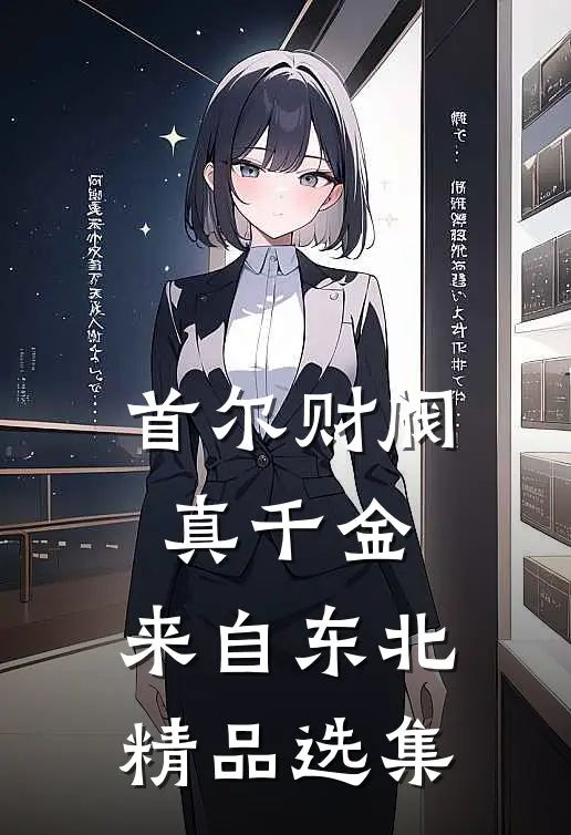 首尔财阀真千金，来自东北精品选集