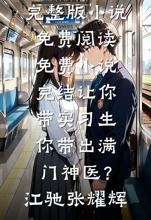 让你带实习生，你带出满门神医？(江驰张耀辉)完整版小说免费阅读_免费小说完结让你带实习生，你带出满门神医？(江驰张耀辉)