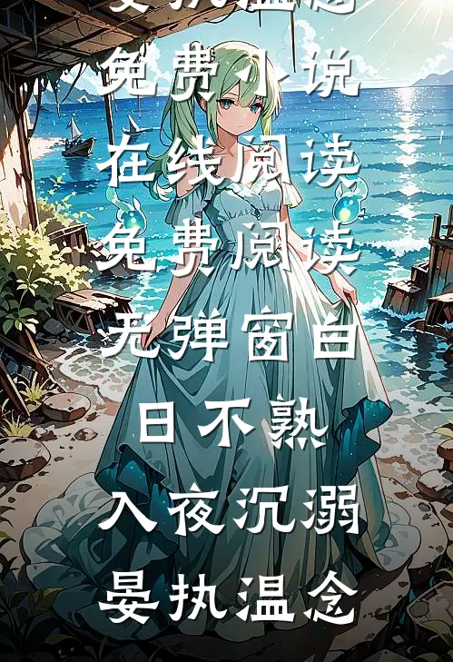 白日不熟，入夜沉溺晏执温念免费小说在线阅读_免费阅读无弹窗白日不熟，入夜沉溺晏执温念