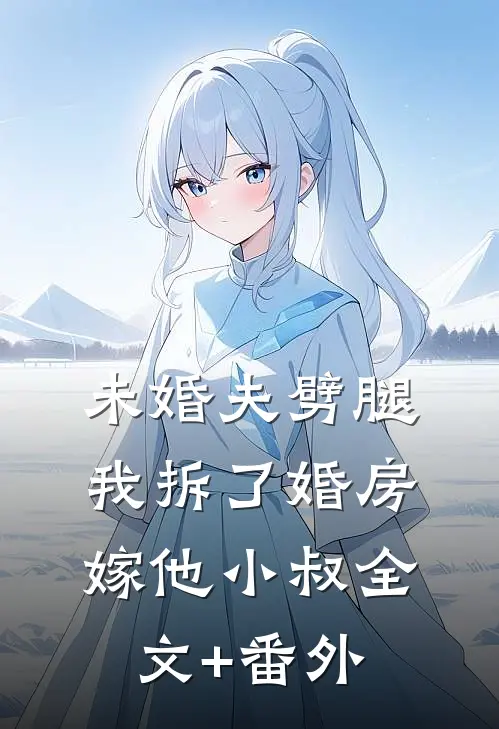未婚夫劈腿，我拆了婚房嫁他小叔全文+番外