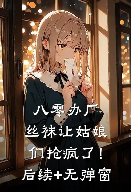 八零办厂：丝袜让姑娘们抢疯了！后续+无弹窗