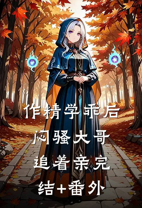 作精学乖后，闷骚大哥追着亲完结+番外