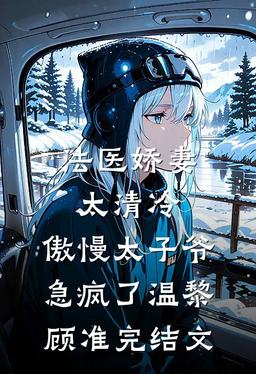 法医娇妻太清冷，傲慢太子爷急疯了温黎顾准完结文