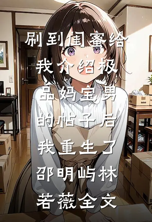 刷到闺蜜给我介绍极品妈宝男的帖子后，我重生了邵明屿林若薇全文