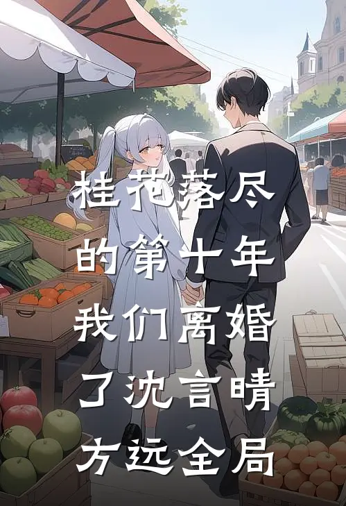 桂花落尽的第十年，我们离婚了沈言晴方远全局