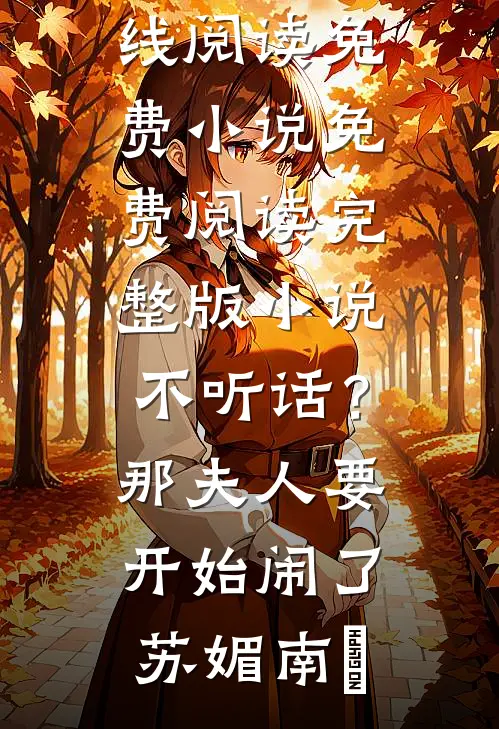 不听话？那夫人要开始闹了苏媚南瀮在线阅读免费小说_免费阅读完整版小说不听话？那夫人要开始闹了苏媚南瀮