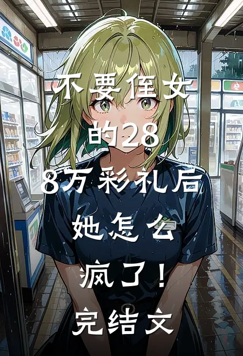不要侄女的28.8万彩礼后，她怎么疯了！完结文