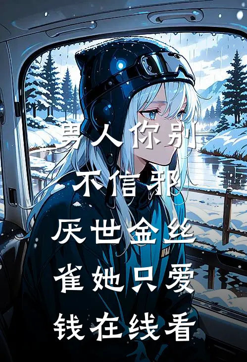 男人你别不信邪，厌世金丝雀她只爱钱在线看