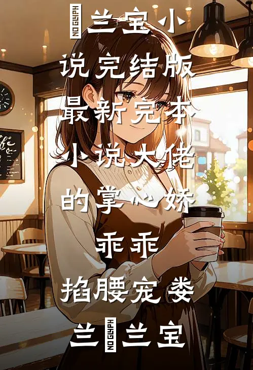 大佬的掌心娇：乖乖，掐腰宠(娄兰苼兰宝)小说完结版_最新完本小说大佬的掌心娇：乖乖，掐腰宠娄兰苼兰宝
