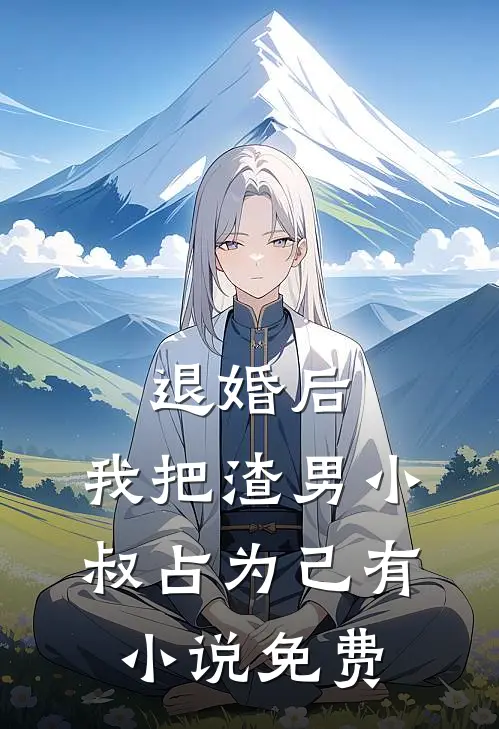 退婚后，我把渣男小叔占为己有小说免费