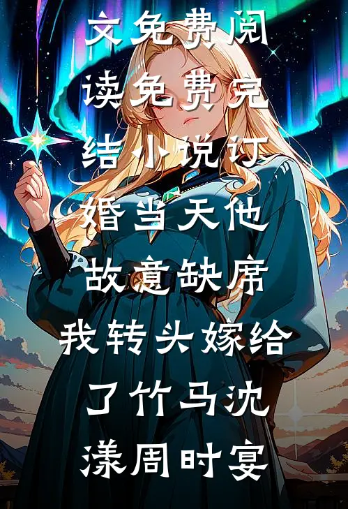 订婚当天他故意缺席，我转头嫁给了竹马(沈漾周时宴)完结版小说全文免费阅读_免费完结小说订婚当天他故意缺席，我转头嫁给了竹马(沈漾周时宴)