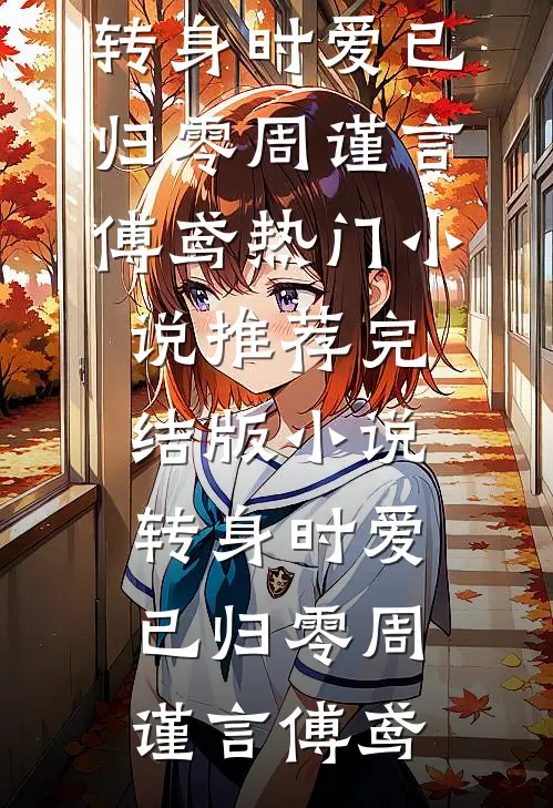 转身时爱已归零周谨言傅鸢热门小说推荐_完结版小说转身时爱已归零周谨言傅鸢