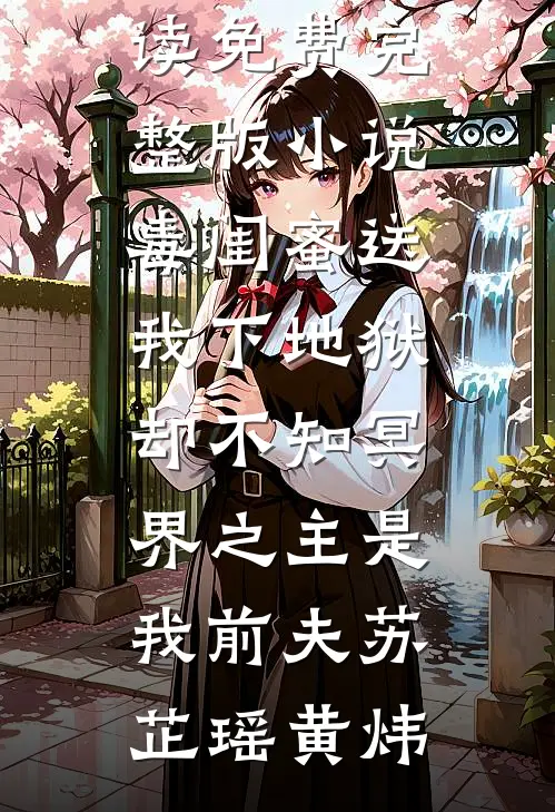 毒闺蜜送我下地狱，却不知冥界之主是我前夫苏芷瑶黄炜小说免费阅读_免费完整版小说毒闺蜜送我下地狱，却不知冥界之主是我前夫苏芷瑶黄炜