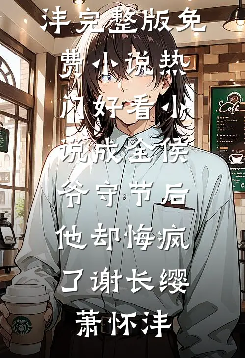 成全侯爷守节后，他却悔疯了(谢长缨萧怀沣)完整版免费小说_热门好看小说成全侯爷守节后，他却悔疯了谢长缨萧怀沣