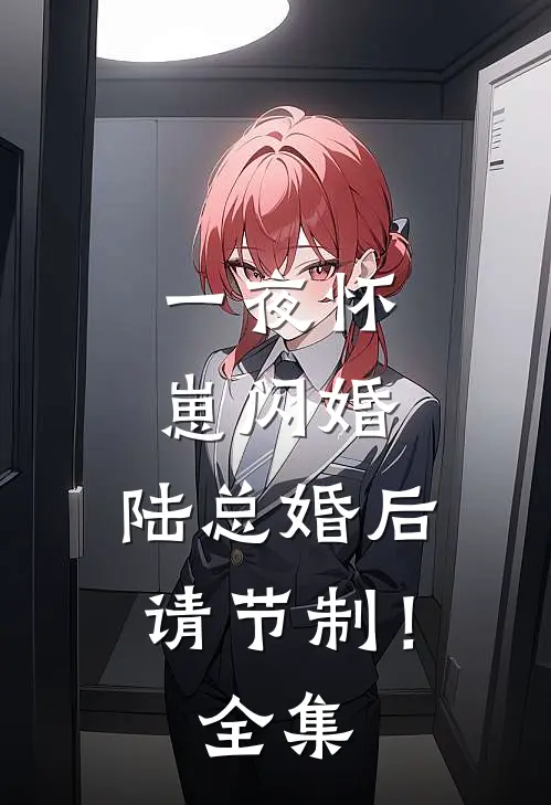一夜怀崽闪婚，陆总婚后请节制！全集