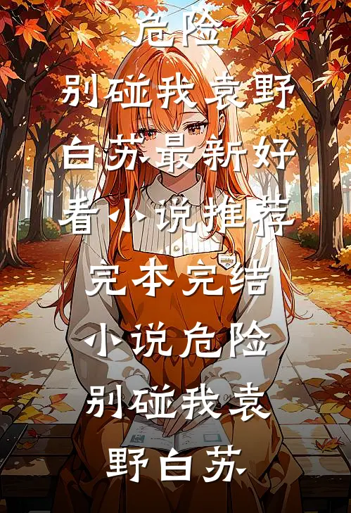危险，别碰我(袁野白苏)最新好看小说推荐_完本完结小说危险，别碰我袁野白苏