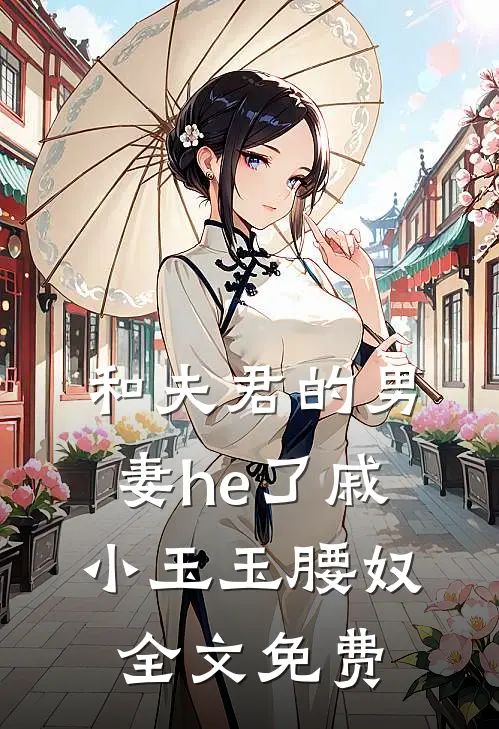 和夫君的男妻he了戚小玉玉腰奴全文免费