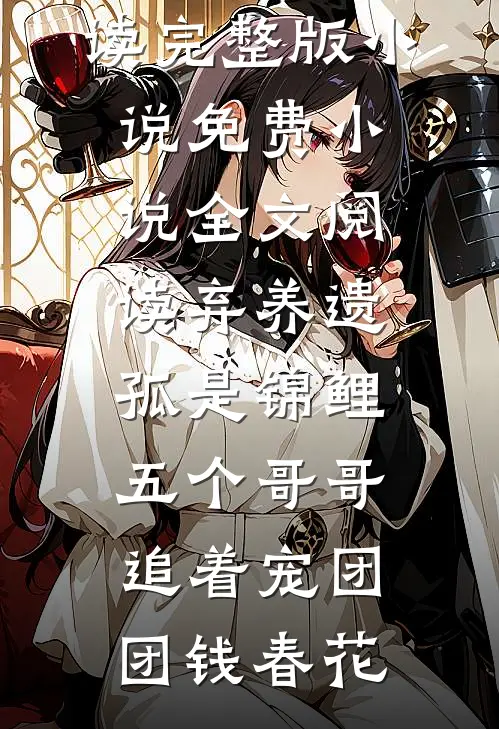 弃养遗孤是锦鲤，五个哥哥追着宠(团团钱春花)免费阅读完整版小说_免费小说全文阅读弃养遗孤是锦鲤，五个哥哥追着宠团团钱春花