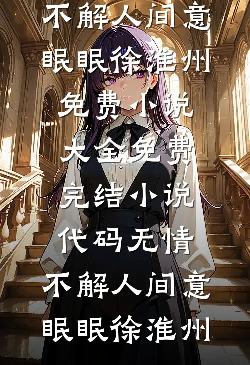 代码无情，不解人间意(眠眠徐淮州)免费小说大全_免费完结小说代码无情，不解人间意(眠眠徐淮州)