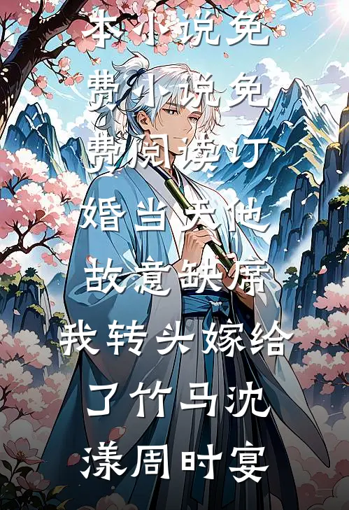 订婚当天他故意缺席，我转头嫁给了竹马沈漾周时宴完本小说_免费小说免费阅读订婚当天他故意缺席，我转头嫁给了竹马(沈漾周时宴)