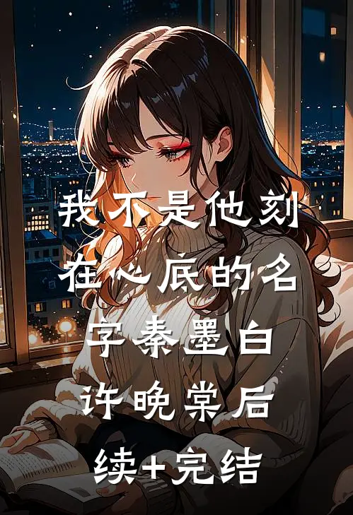 我不是他刻在心底的名字秦墨白许晚棠后续+完结